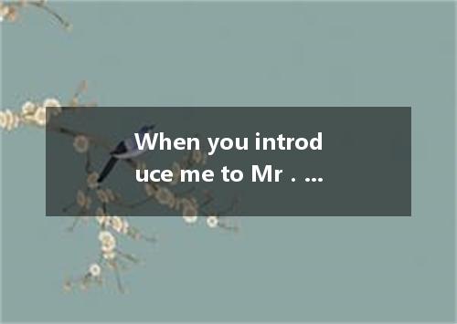 When you introduce me to Mr．Johnson, could you please say for me?A.everythingB.a