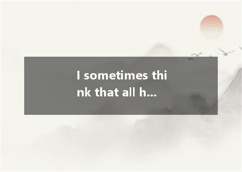 I sometimes think that all his supposed mistakes are made just to make me angry.