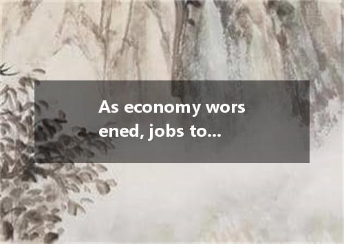 As economy worsened, jobs to the laid-off workers continued to be scarce．A.valua