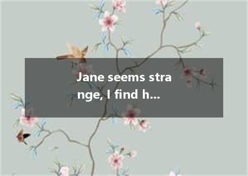 Jane seems strange, I find hard to get along with her.A.meB.itC.herD.that