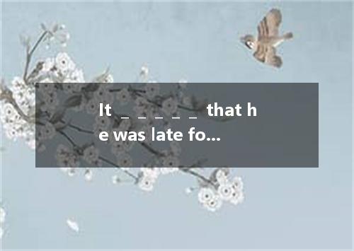 It ＿＿＿＿＿ that he was late for the train.A.loosB.turnsC.getsD.seems