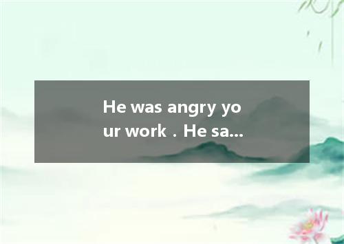 He was angry your work．He said that he at all．A.at; didn't satisfyB.to; didn't s