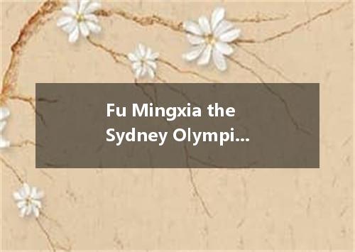 Fu Mingxia the Sydney Olympic Games, where she all the other competitors and got