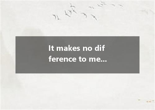 It makes no difference to me he will come or not．A.howB.whyC.whenD.whether