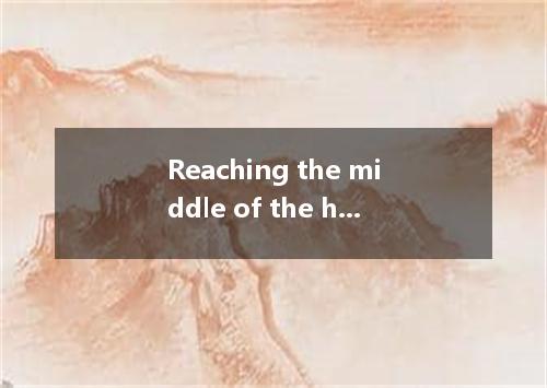Reaching the middle of the hill, she stopped it．A.to have climbedB.climbingC.to 