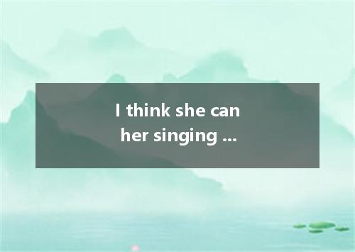 I think she can her singing talent to become an outstanding artist．A.make use of