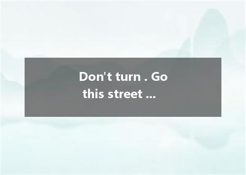 Don't turn . Go this street till you see the school.A.around; downB.back; toC.aw