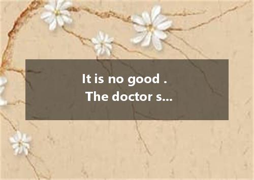 It is no good . The doctor suggested that he . A.smoking; would give it upB.to s