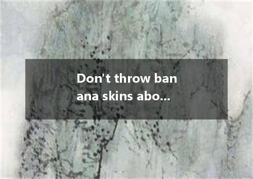 Don't throw banana skins about! Someone might over it and fall down．A.reactB.kno