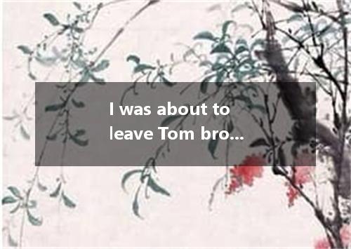 I was about to leave Tom broke into the house suddenly．A.whereB.whichC.whenD.how