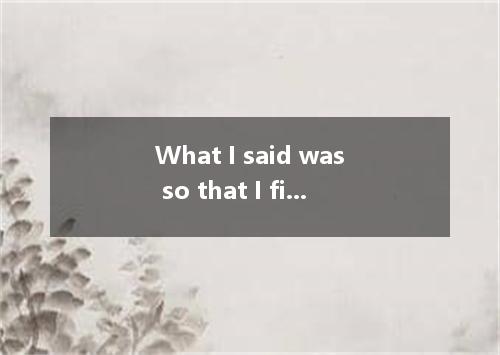 What I said was so that I finally convinced them my honesty.A.convincing; ofB.co