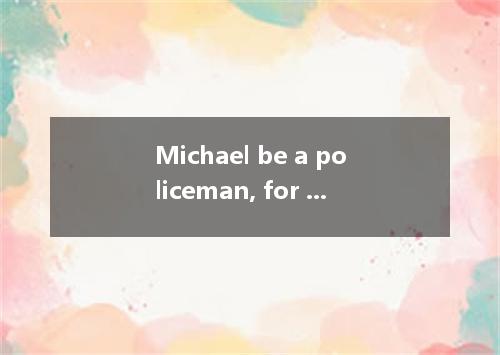 Michael be a policeman, for he is much too short．A.needn’tB.can’tC.shouldD.may