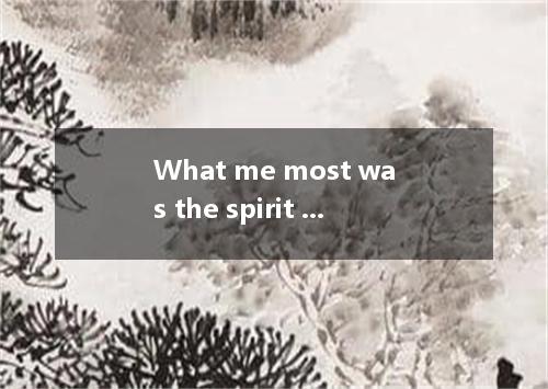 What me most was the spirit of the people’s fighting against the flood.A.struckB