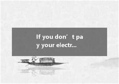If you don’t pay your electricity bill, it will be .A.cut offB.cut upC.cut downD