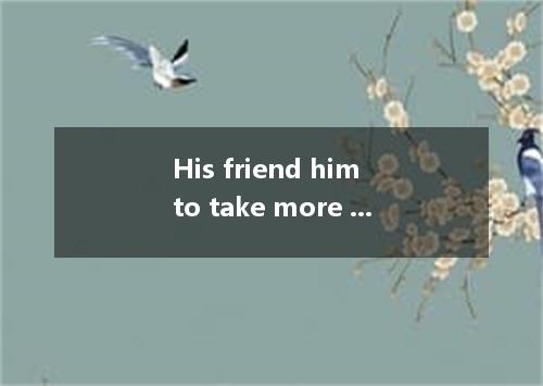 His friend him to take more care over his work.A.advisedB.consideredC.mentionedD