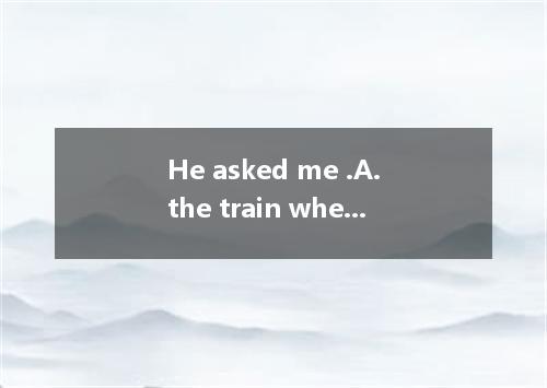 He asked me .A.the train when leftB.when the train leftC.the train has leftD.whe