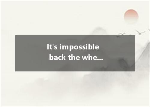 It's impossible back the wheel of history.A.to holdB.holdingC.heldD.to be held
