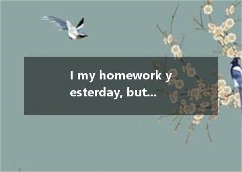 I my homework yesterday, but unfortunately I forgot about it totally.A.need have