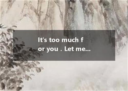 It's too much for you．Let me the cost with you．A.spareB.saveC.shareD.pay