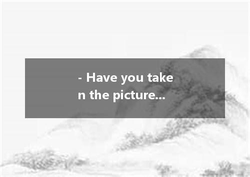 - Have you taken the picture of me with the elephant?- Hang in there! I'll take 