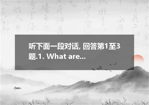 听下面一段对话, 回答第1至3题.1. What are the speakers talking about?A. New Year's wishes. B.