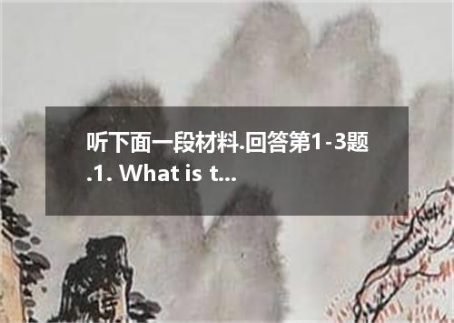 听下面一段材料.回答第1-3题.1. What is the probable relationship between the two speakers?A.