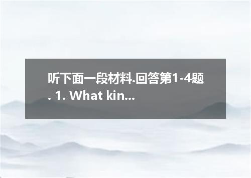 听下面一段材料.回答第1-4题. 1. What kind of food will the man and woman eat? A. American fo