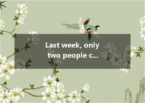 Last week, only two people came to look at the house, wanted to buy it. [ ]A. no