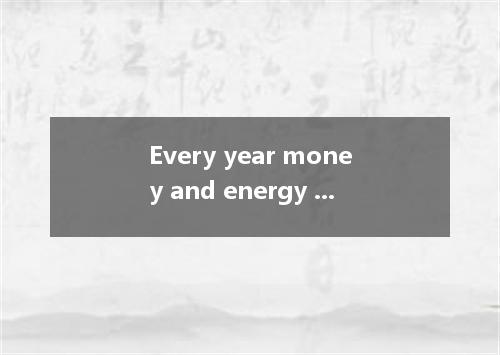 Every year money and energy is spent on environment protection. [ ]A. large quan