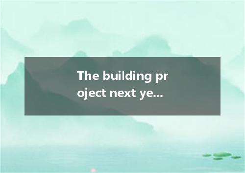 The building project next year is, I think, not easy in time. [ ]A. being carrie