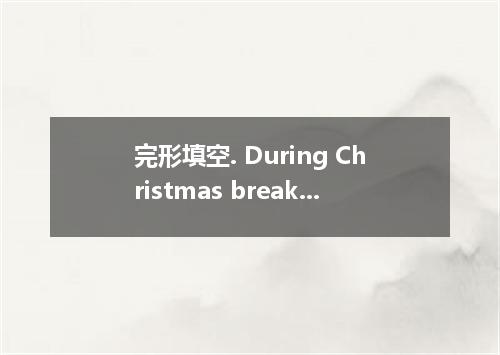 完形填空. During Christmas break from college, a young man wanted to borrow his fath