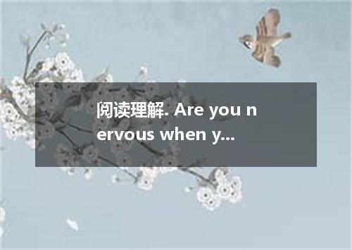 阅读理解. Are you nervous when you are taking this examination? The following two hu