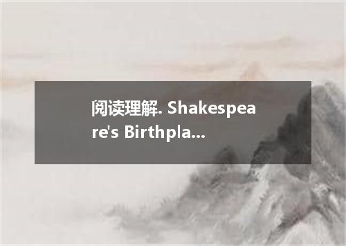 阅读理解. Shakespeare's Birthplace and Exhibition of Shakespeare's World Welcome to 