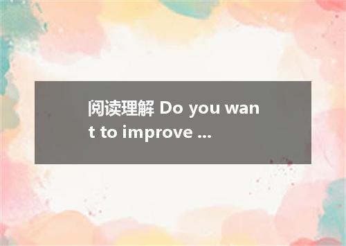 阅读理解 Do you want to improve your memory?Are you struggling to remember names and