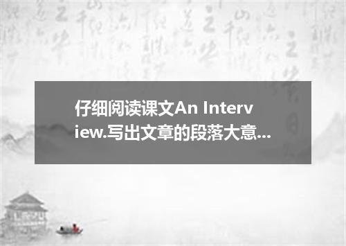 仔细阅读课文An Interview.写出文章的段落大意.