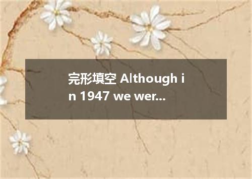 完形填空 Although in 1947 we were still very new to the atomic age, we knew about mu