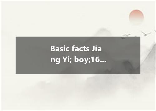 Basic facts Jiang Yi; boy;16; Class 5,Senior High 1 Education No.1 Primary Schoo