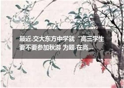 最近.交大东方中学就“高三学生要不要参加秋游 为题.在高三学生中作了问卷调查.请你根据下表的调查结果.以 “Opinions on Going Autumn O