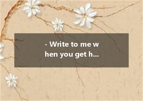 - Write to me when you get home. w.w.w.k.s.5.u.c.o.m - . A. I must B. I should C