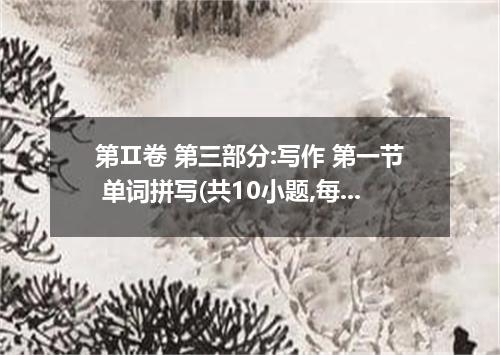 第Ⅱ卷 第三部分:写作 第一节 单词拼写(共10小题,每小题1分.共分10分) 根据下列句子及所给汉语注释.在横线上写出空缺处单词的正确形式. 66．Many 