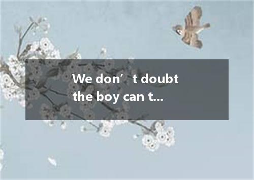 We don’t doubt the boy can the angry teacher. A. if; apologize for B. whether; a