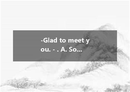 -Glad to meet you. - . A. So do I. B. How are you? C. How do you do? D. The same