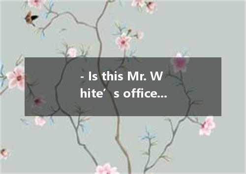 - Is this Mr. White’s office, Mary? - Yes, . A. that’s all right B. it doesn’t m