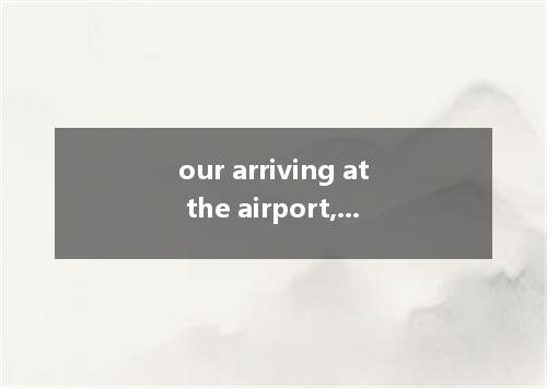 our arriving at the airport, we were given a warm welcome by the local people. A