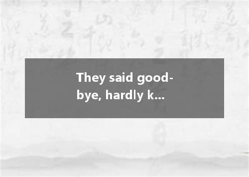 They said good-bye, hardly knowing that they again. A. were never met B. will ne