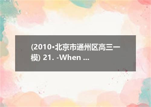 (2010·北京市通州区高三一模) 21. -When did accident happen ? -Let me see It was on very hot