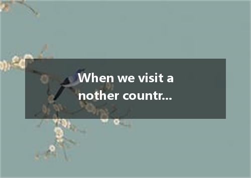 When we visit another country, differences in music and dance are 36 some of the