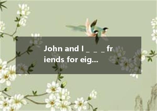 John and I＿＿＿friends for eight years.We first got to know each other at a Christ