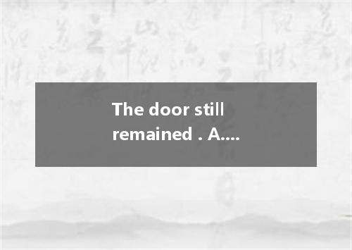 The door still remained . A. closed B. close C. closing D. to close