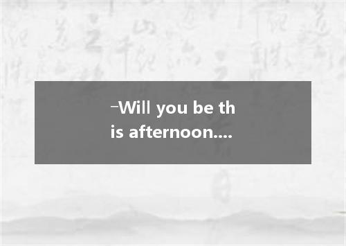 ―Will you be this afternoon.Samuel?―It depends．I'm afraid I'll watch NBA． A．suit